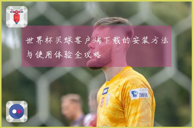 世界杯买球客户端下载的安装方法与使用体验全攻略