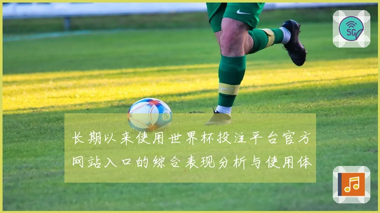 长期以来使用世界杯投注平台官方网站入口的综合表现分析与使用体验分享