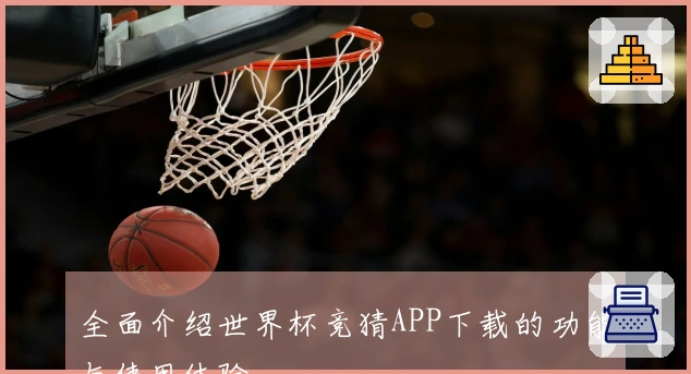 全面介绍世界杯竞猜APP下载的功能与使用体验