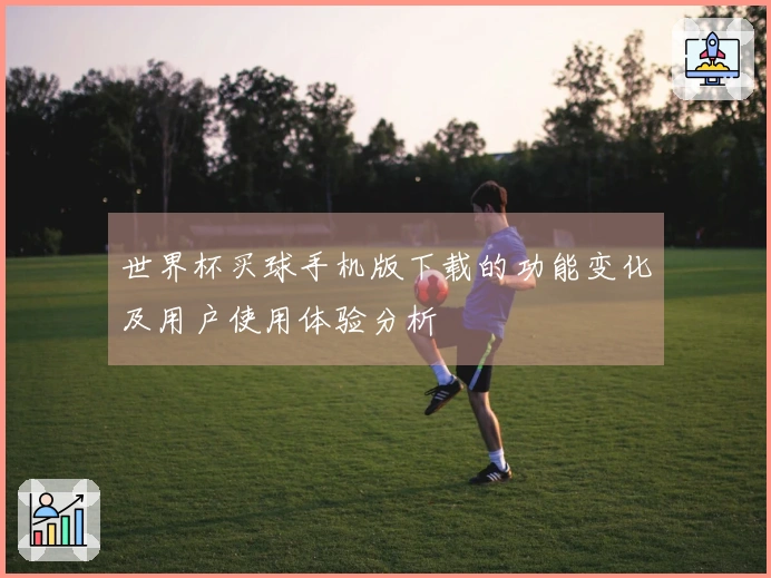 世界杯买球手机版下载的功能变化及用户使用体验分析