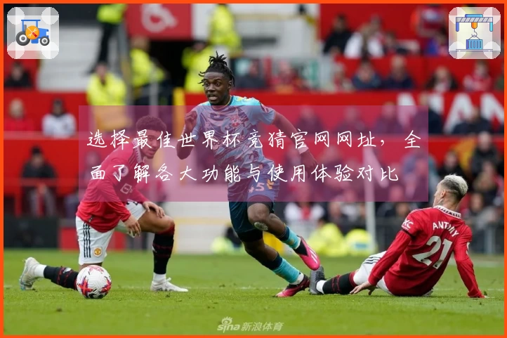 选择最佳世界杯竞猜官网网址，全面了解各大功能与使用体验对比