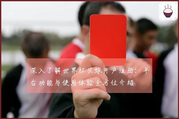 深入了解世界杯买球开户注册：平台功能与使用体验全方位介绍