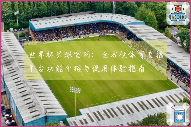 世界杯买球官网：全方位体育直播平台功能介绍与使用体验指南