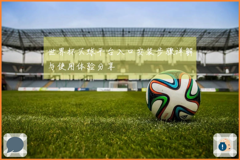 世界杯买球平台入口安装步骤详解与使用体验分享