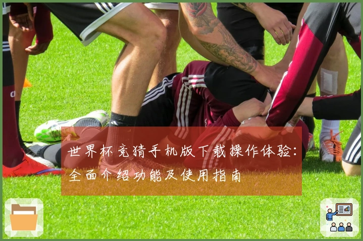 世界杯竞猜手机版下载操作体验：全面介绍功能及使用指南