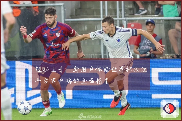 轻松上手：新用户体验世界杯投注平台客户端的全面指南