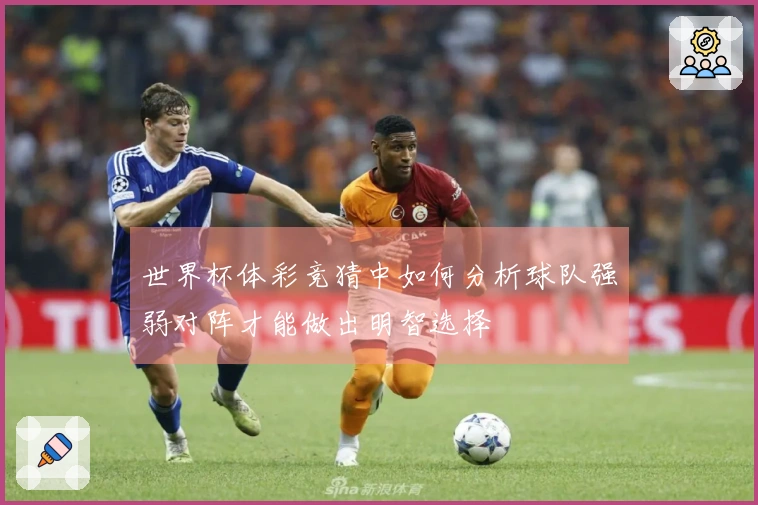 世界杯体彩竞猜中如何分析球队强弱对阵才能做出明智选择