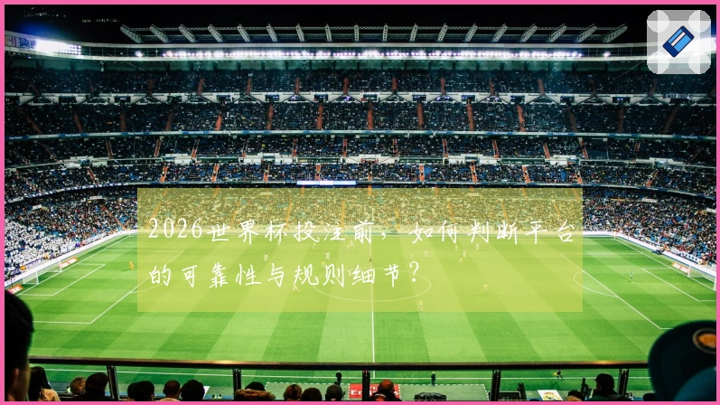 2026世界杯投注前，如何判断平台的可靠性与规则细节？