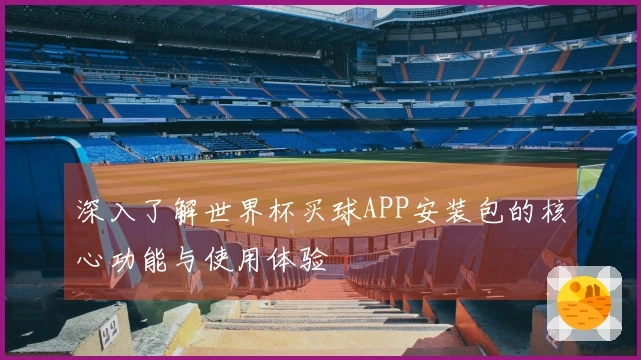 深入了解世界杯买球APP安装包的核心功能与使用体验