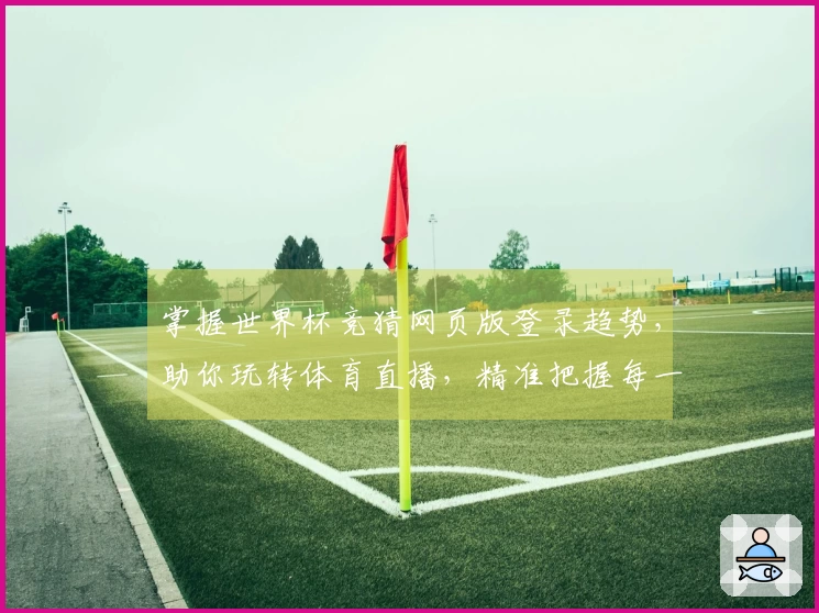 掌握世界杯竞猜网页版登录趋势，助你玩转体育直播，精准把握每一次精彩！