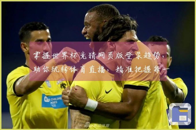 掌握世界杯竞猜网页版登录趋势，助你玩转体育直播，精准把握每一次精彩！